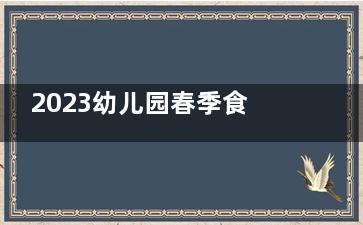 2023幼儿园春季食谱 春季幼儿长高食谱